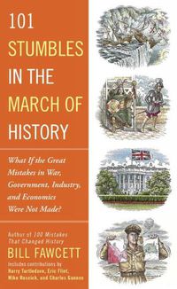 Cover image for 101 Stumbles In The March Of History: What if the Great Mistakes in War, Government, Industry, and Economics Were Not Made?