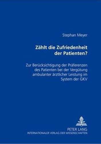 Cover image for Zaehlt Die Zufriedenheit Des Patienten?: Zur Beruecksichtigung Der Praeferenzen Des Patienten Bei Der Verguetung Ambulanter Aerztlicher Leistung Im System Der Gkv