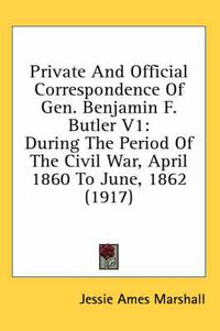 Cover image for Private and Official Correspondence of Gen. Benjamin F. Butler V1: During the Period of the Civil War, April 1860 to June, 1862 (1917)