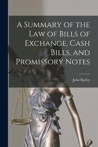 Cover image for A Summary of the Law of Bills of Exchange, Cash Bills, and Promissory Notes