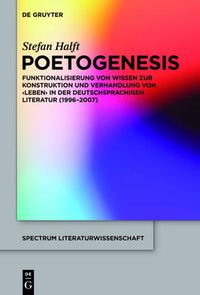 Cover image for Poetogenesis: Funktionalisierung Von Wissen Zur Konstruktion Und Verhandlung Von 'Leben' in Der Deutschsprachigen Literatur (1996-2007)