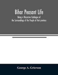 Cover image for Bih&#257;r Peasant Life: Being a Discursive Catalogue of the Surroundings of the People of that province