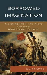 Cover image for Borrowed Imagination: The British Romantic Poets and Their Arabic-Islamic Sources