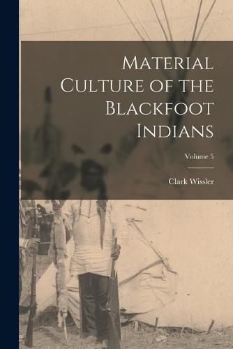 Material Culture of the Blackfoot Indians; Volume 5