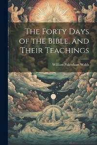 Cover image for The Forty Days of the Bible, and Their Teachings