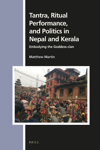 Cover image for Tantra, Ritual Performance, and Politics in Nepal and Kerala: Embodying the Goddess-clan