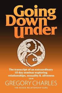 Cover image for Going Down Under: The transcript of an extraordinary 10 day seminar exploring relationships, sexuality and aliveness.