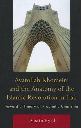 Cover image for Ayatollah Khomeini and The Anatomy of the Islamic Revolution in Iran: Toward a Theory of Prophetic Charisma