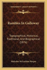 Cover image for Rambles in Galloway: Topographical, Historical, Traditional, and Biographical (1876)