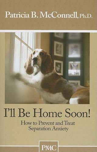 Cover image for I'll Be Home Soon: How to Prevent and Treat Separation Anxiety