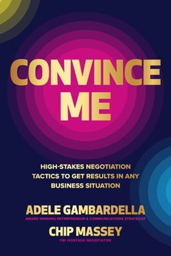 Cover image for Convince Me: High-Stakes Negotiation Tactics to Get Results in Any Business Situation