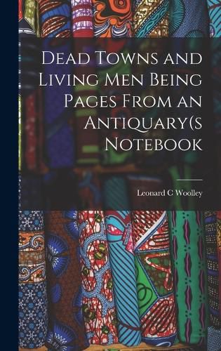 Dead Towns and Living Men Being Pages From an Antiquary(s Notebook