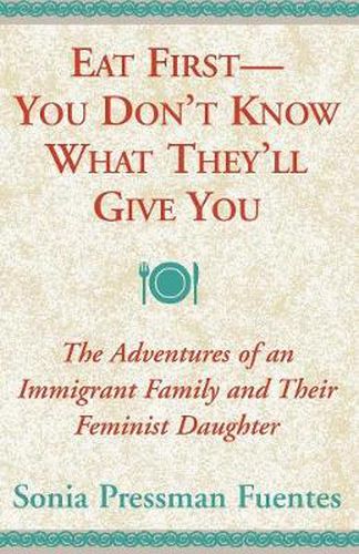 Cover image for Eat First - You Don't Know What They'll Give You: The Adventures of an Immigrant Family and Their Feminist Daughter