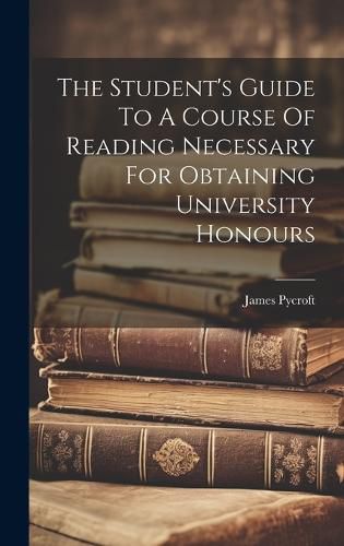 Cover image for The Student's Guide To A Course Of Reading Necessary For Obtaining University Honours