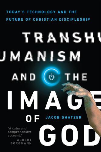 Transhumanism and the Image of God - Today"s Technology and the Future of Christian Discipleship