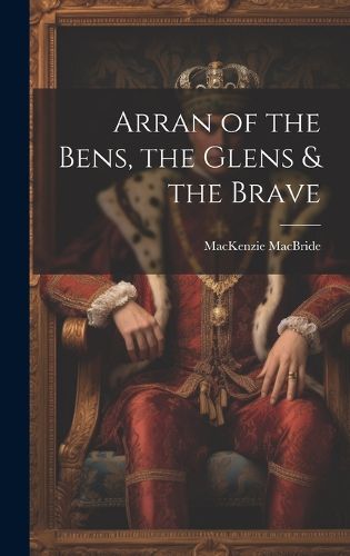 Cover image for Arran of the Bens, the Glens & the Brave