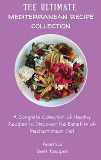 Cover image for The Ultimate Mediterranean Recipe Collection: A Complete Collection of Healthy Recipes to Discover the Benefits of Mediterranean Diet