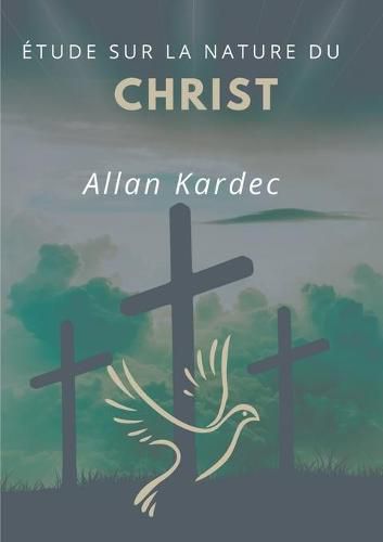 Etude sur la nature du Christ: suivi du Discours prononce sur la tombe d'Allan Kardec par Camille Flammarion