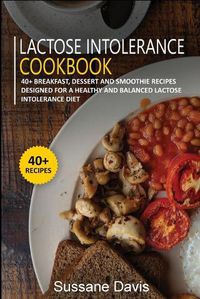 Cover image for Lactose Intolerance Cookbook: 40+ Breakfast, Dessert and Smoothie Recipes designed for a healthy and balanced Lactose intolerance diet