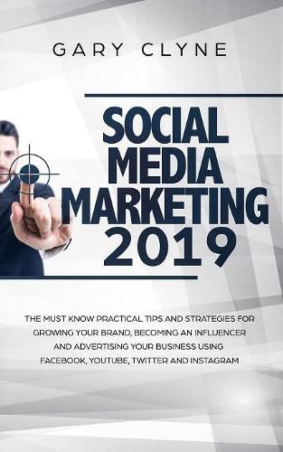 Cover image for Social Media Marketing 2019: The Must Know Practical Tips and Strategies for Growing your Brand, Becoming an Influencer and Advertising your Business Using Facebook, Youtube, Twitter and Instagram