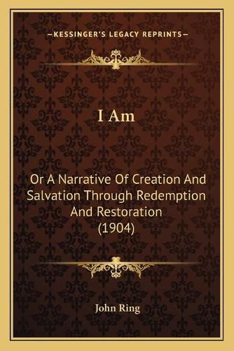 I Am: Or a Narrative of Creation and Salvation Through Redemption and Restoration (1904)