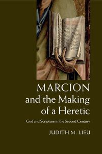 Cover image for Marcion and the Making of a Heretic: God and Scripture in the Second Century