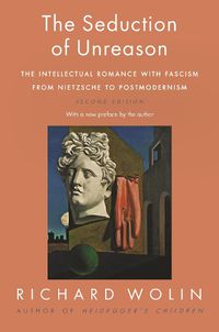 Cover image for The Seduction of Unreason: The Intellectual Romance with Fascism from Nietzsche to Postmodernism, Second Edition