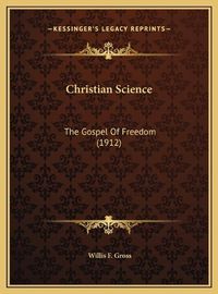 Cover image for Christian Science Christian Science: The Gospel of Freedom (1912) the Gospel of Freedom (1912)