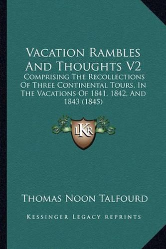 Vacation Rambles and Thoughts V2: Comprising the Recollections of Three Continental Tours, in the Vacations of 1841, 1842, and 1843 (1845