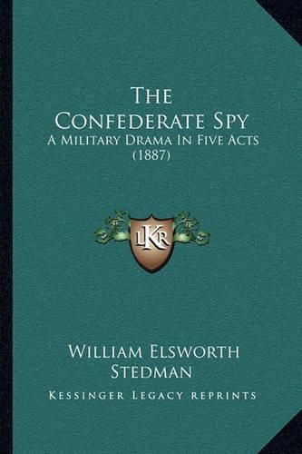 Cover image for The Confederate Spy: A Military Drama in Five Acts (1887)