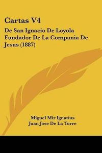 Cover image for Cartas V4: de San Ignacio de Loyola Fundador de La Compania de Jesus (1887)