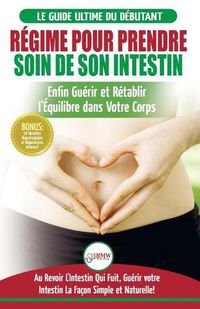 Cover image for Regime Pour Prendre Soin de Son Intestin: Retablir Naturellement l'Equilibre dans Votre Corps et Guerisseur L'Intestin Qui Fuit + 50 Recettes Reparatrices (Livre en Francais/Heal Your Gut French Book)