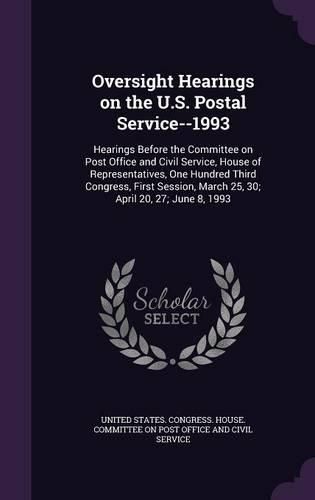 Cover image for Oversight Hearings on the U.S. Postal Service--1993: Hearings Before the Committee on Post Office and Civil Service, House of Representatives, One Hundred Third Congress, First Session, March 25, 30; April 20, 27; June 8, 1993
