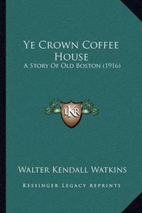 Cover image for Ye Crown Coffee House: A Story of Old Boston (1916)