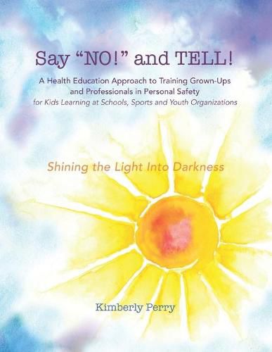 Cover image for Say  NO!  and TELL!: A Health Education Approach to Training Grown-ups and Professionals in Personal Safety for Kids Learning at School, Sport and Youth Organizations