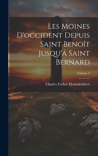 Cover image for Les Moines D'occident Depuis Saint Benoit Jusqu'a Saint Bernard; Volume 3
