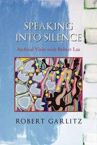 Cover image for Speaking Into Silence: Archival Visits with Robert Lax