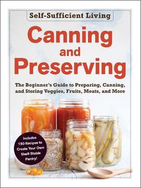 Cover image for Canning and Preserving: The Beginner's Guide to Preparing, Canning, and Storing Veggies, Fruits, Meats, and More