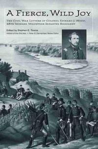 Cover image for A Fierce, Wild Joy: The Civil War Letters of Colonel Edward J. Wood, 48th Indiana Volunteer Infantry Regiment