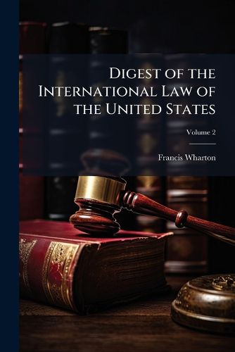 Cover image for Digest of the International Law of the United States: Taken from Documents Issued by Presidents and Secretaries of State, and from Decisions of Federal Courts and Opinions of Attorneys-General, Volume 2