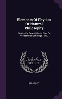 Cover image for Elements of Physics or Natural Philosophy: Written for General Use in Plain or Non-Technical Language, Part 2