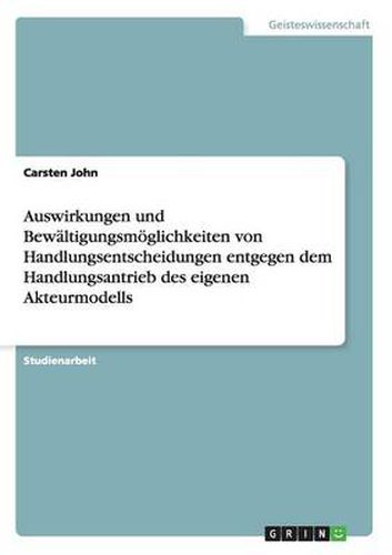 Cover image for Auswirkungen und Bewaltigungsmoeglichkeiten von Handlungsentscheidungen entgegen dem Handlungsantrieb des eigenen Akteurmodells