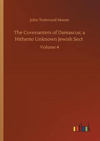 Cover image for The Covenanters of Damascus; a Hitherto Unknown Jewish Sect: Volume 4