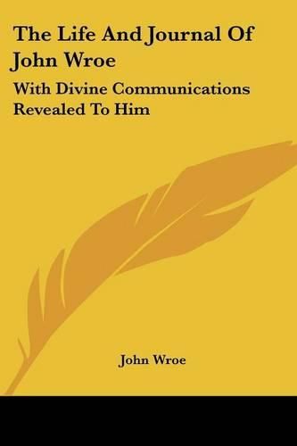 Cover image for The Life and Journal of John Wroe: With Divine Communications Revealed to Him