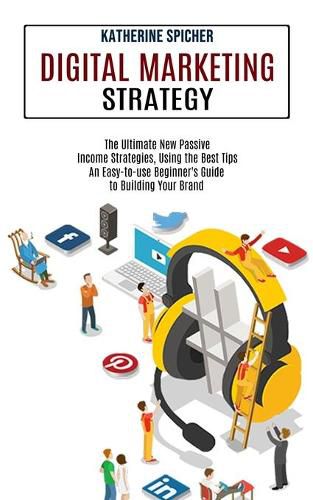 Cover image for Digital Marketing Strategy: An Easy-to-use Beginner's Guide to Building Your Brand (The Ultimate New Passive Income Strategies, Using the Best Tips)