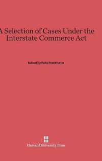 Cover image for A Selection of Cases Under the Interstate Commerce ACT