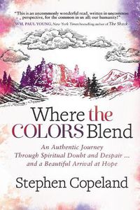 Cover image for Where the Colors Blend: An Authentic Journey Through Spiritual Doubt and Despair ... and a Beautiful Arrival at Hope