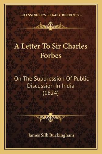 A Letter to Sir Charles Forbes: On the Suppression of Public Discussion in India (1824)