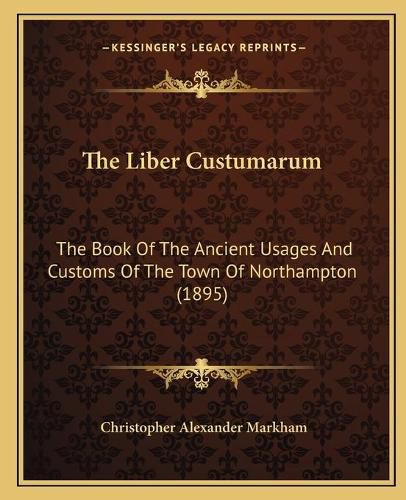 The Liber Custumarum: The Book of the Ancient Usages and Customs of the Town of Northampton (1895)