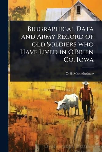 Cover image for Biographical Data and Army Record of old Soldiers who Have Lived in O'Brien Co. Iowa